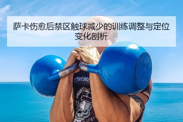 萨卡伤愈后禁区触球减少的训练调整与定位变化剖析